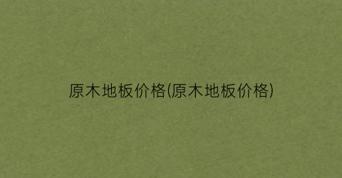 原木地板价格(原木地板价格)