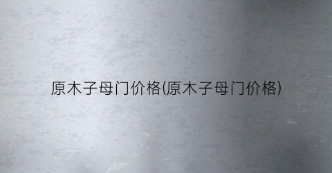 原木子母门价格(原木子母门价格)