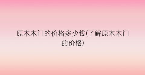 原木木门的价格多少钱(了解原木木门的价格)
