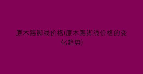 “原木踢脚线价格(原木踢脚线价格的变化趋势)