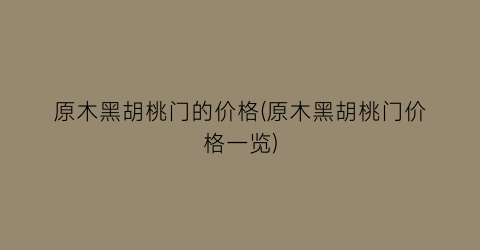 原木黑胡桃门的价格(原木黑胡桃门价格一览)