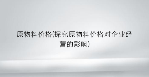 原物料价格(探究原物料价格对企业经营的影响)