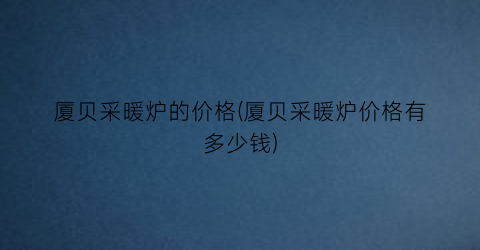 厦贝采暖炉的价格(厦贝采暖炉价格有多少钱)