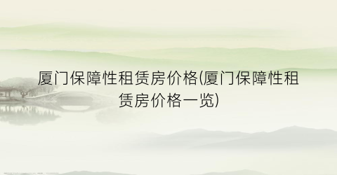 厦门保障性租赁房价格(厦门保障性租赁房价格一览)