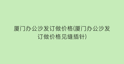 厦门办公沙发订做价格(厦门办公沙发订做价格见缝插针)