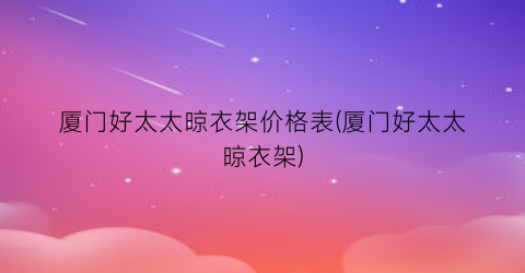厦门好太太晾衣架价格表(厦门好太太晾衣架)