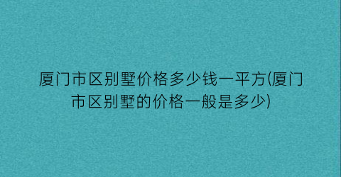 “厦门市区别墅价格多少钱一平方(厦门市区别墅的价格一般是多少)