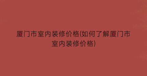 “厦门市室内装修价格(如何了解厦门市室内装修价格)