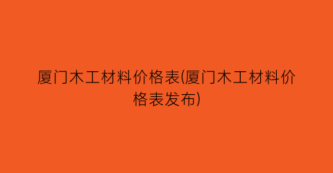 厦门木工材料价格表(厦门木工材料价格表发布)