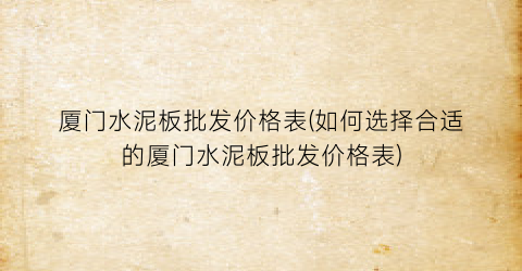 厦门水泥板批发价格表(如何选择合适的厦门水泥板批发价格表)