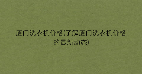 厦门洗衣机价格(了解厦门洗衣机价格的最新动态)