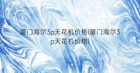 厦门海尔3p天花机价格(厦门海尔3p天花机价格)