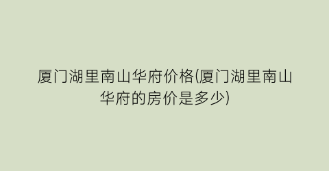 厦门湖里南山华府价格(厦门湖里南山华府的房价是多少)