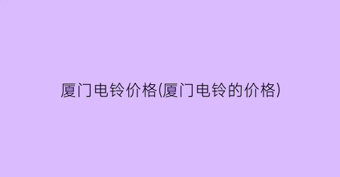 “厦门电铃价格(厦门电铃的价格)