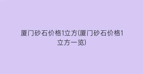 厦门砂石价格1立方(厦门砂石价格1立方一览)