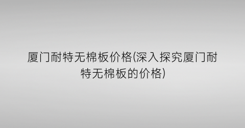 厦门耐特无棉板价格(深入探究厦门耐特无棉板的价格)