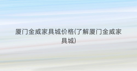 “厦门金威家具城价格(了解厦门金威家具城)