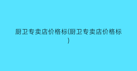 厨卫专卖店价格标(厨卫专卖店价格标)
