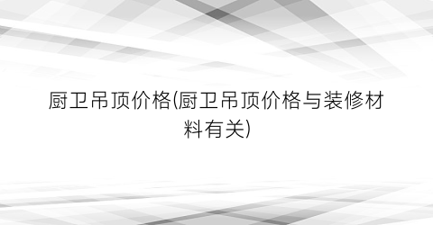 厨卫吊顶价格(厨卫吊顶价格与装修材料有关)