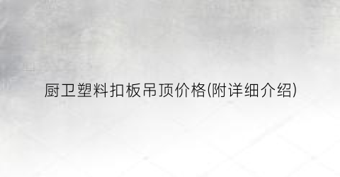厨卫塑料扣板吊顶价格(附详细介绍)
