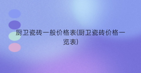 厨卫瓷砖一般价格表(厨卫瓷砖价格一览表)