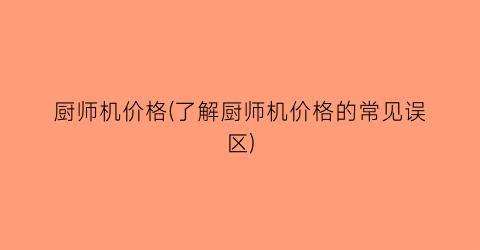 厨师机价格(了解厨师机价格的常见误区)