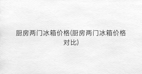 厨房两门冰箱价格(厨房两门冰箱价格对比)