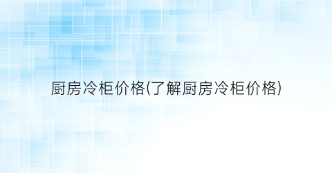厨房冷柜价格(了解厨房冷柜价格)