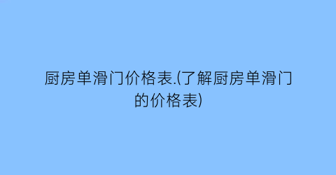 “厨房单滑门价格表.(了解厨房单滑门的价格表)