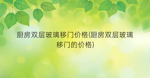 厨房双层玻璃移门价格(厨房双层玻璃移门的价格)