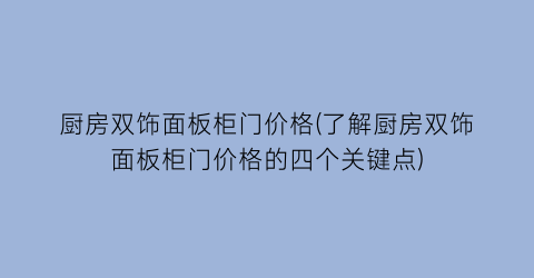 厨房双饰面板柜门价格(了解厨房双饰面板柜门价格的四个关键点)