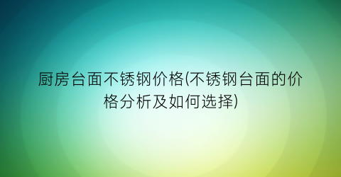 厨房台面不锈钢价格(不锈钢台面的价格分析及如何选择)
