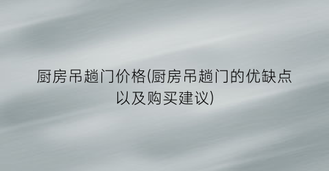 厨房吊趟门价格(厨房吊趟门的优缺点以及购买建议)