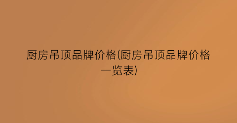 厨房吊顶品牌价格(厨房吊顶品牌价格一览表)