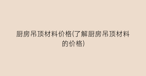 厨房吊顶材料价格(了解厨房吊顶材料的价格)