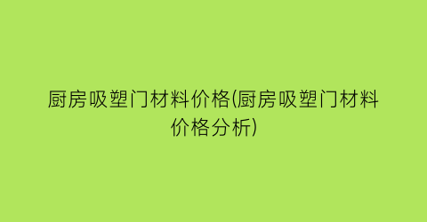 厨房吸塑门材料价格(厨房吸塑门材料价格分析)