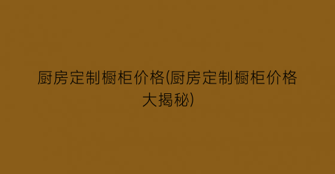 厨房定制橱柜价格(厨房定制橱柜价格大揭秘)