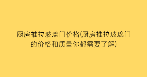 厨房推拉玻璃门价格(厨房推拉玻璃门的价格和质量你都需要了解)