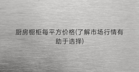 厨房橱柜每平方价格(了解市场行情有助于选择)