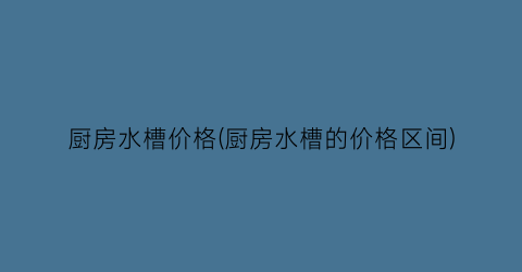 厨房水槽价格(厨房水槽的价格区间)