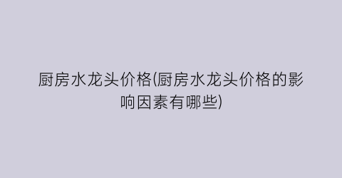 “厨房水龙头价格(厨房水龙头价格的影响因素有哪些)