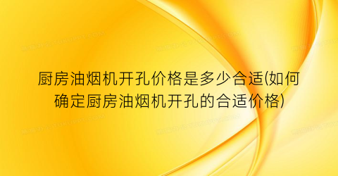 厨房油烟机开孔价格是多少合适(如何确定厨房油烟机开孔的合适价格)