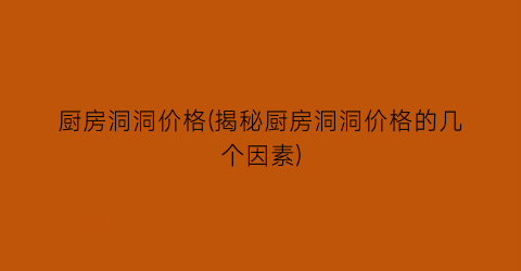 “厨房洞洞价格(揭秘厨房洞洞价格的几个因素)