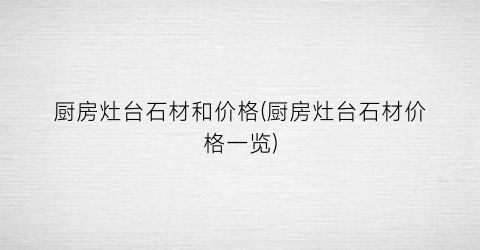 “厨房灶台石材和价格(厨房灶台石材价格一览)