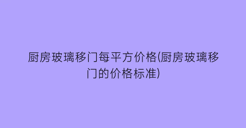 厨房玻璃移门每平方价格(厨房玻璃移门的价格标准)