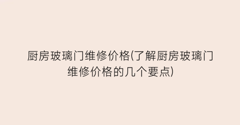 “厨房玻璃门维修价格(了解厨房玻璃门维修价格的几个要点)