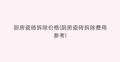 厨房瓷砖拆除价格(厨房瓷砖拆除费用参考)