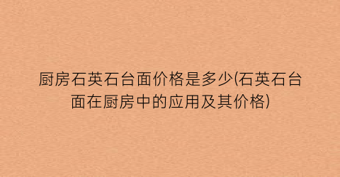 厨房石英石台面价格是多少(石英石台面在厨房中的应用及其价格)