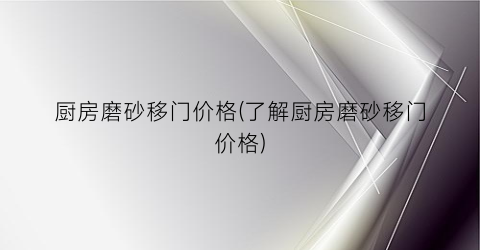 厨房磨砂移门价格(了解厨房磨砂移门价格)