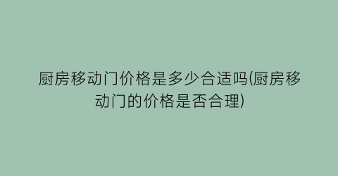 “厨房移动门价格是多少合适吗(厨房移动门的价格是否合理)